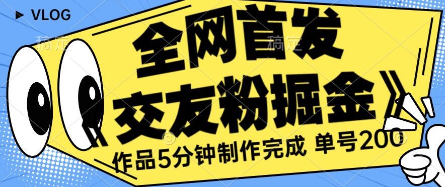 全网首发《交友粉掘金》单号一天躺赚200+作品5分钟制作完成，（长期稳定项目）【揭秘】-时光论坛