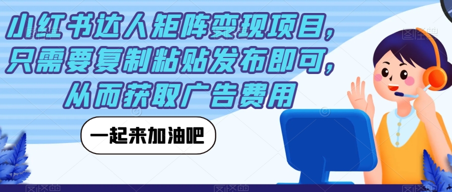 小红书达人矩阵变现项目，只需要复制粘贴发布即可，从而获取广告费用-时光论坛