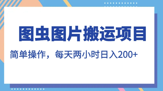 图虫图片搬运项目，简单操作，每天两小时，日入200+【揭秘】-时光论坛