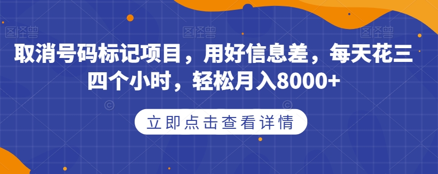 取消号码标记项目，用好信息差，每天花三四个小时，轻松月入8000+【揭秘】-时光论坛