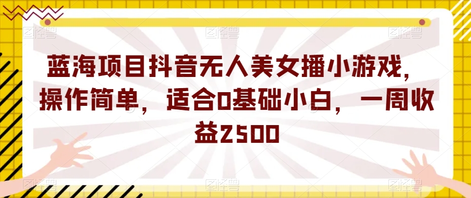 蓝海项目抖音无人美女播小游戏，操作简单，适合0基础小白，一周收益2500【揭秘】-时光论坛