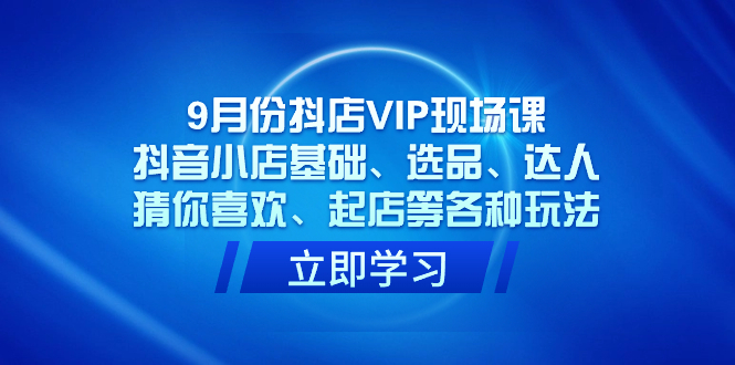 9月份抖店VIP现场课，抖音小店基础、选品、达人、猜你喜欢、起店等各种玩法-时光论坛