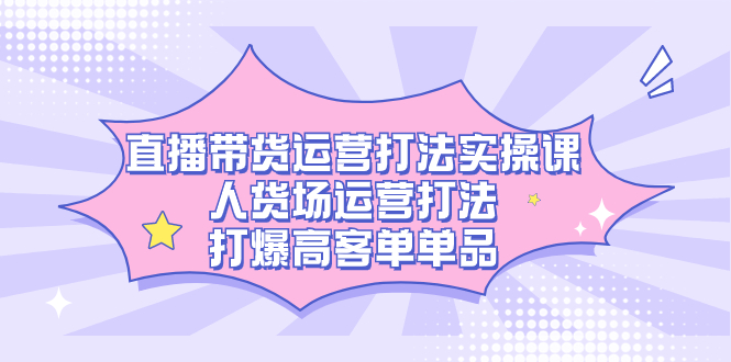 直播带货运营打法实操课，人货场运营打法，打爆高客单单品-时光论坛