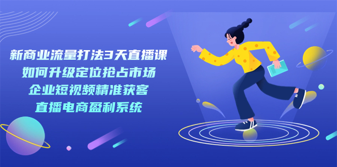 新商业-流量打法3天直播课：定位抢占市场 企业短视频获客 直播电商盈利系统-时光论坛