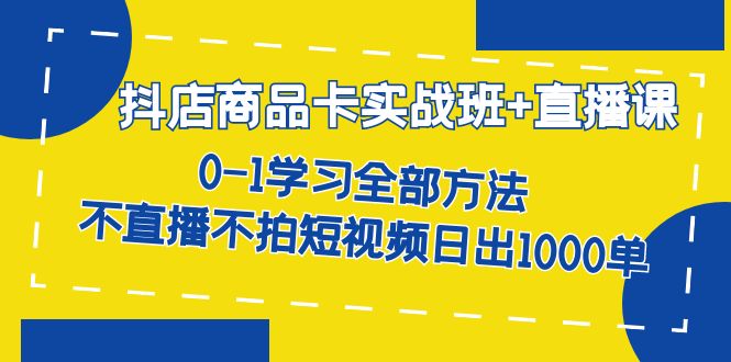 抖店商品卡实战班+直播课-8月 0-1学习全部方法 不直播不拍短视频日出1000单-时光论坛