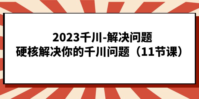 2023千川-解决问题，硬核解决你的千川问题（11节课）-时光论坛