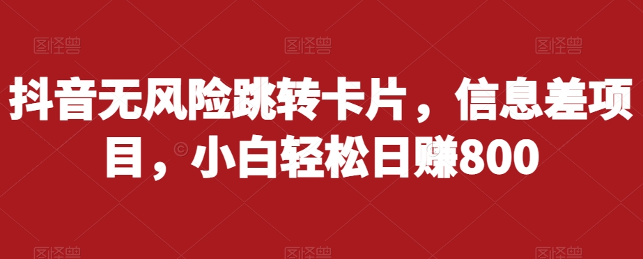 抖音无风险跳转卡片，信息差项目，小白轻松日赚800-时光论坛