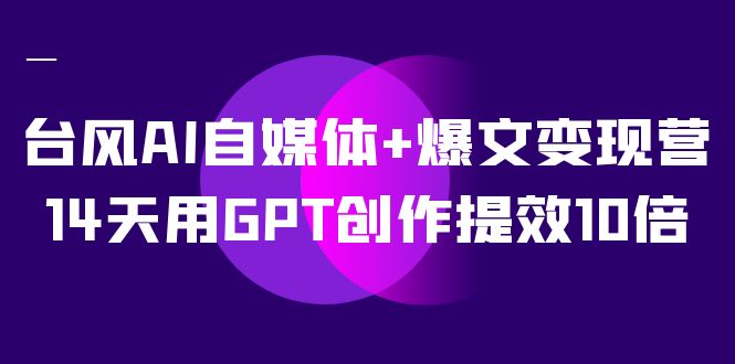 AI自媒体+爆文变现营，14天用GPT创作提效10倍（12节课）-时光论坛