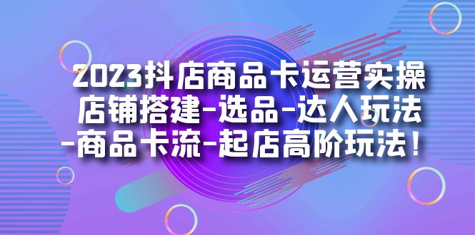 2023抖店商品卡运营实操：店铺搭建-选品-达人玩法-商品卡流-起店高阶玩玩-时光论坛