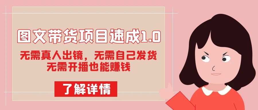 图文带货项目速成1.0：无需真人出镜，无需自己发货，无需开播也能赚钱！-时光论坛
