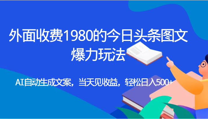 外面收费1980的今日头条图文爆力玩法,AI自动生成文案，当天见收益，轻松日入500+-时光论坛