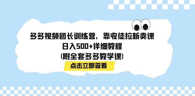 多多视频团长训练营，靠收徒拉新卖课，日入500+详细教程(附全套多多教学课)-时光论坛