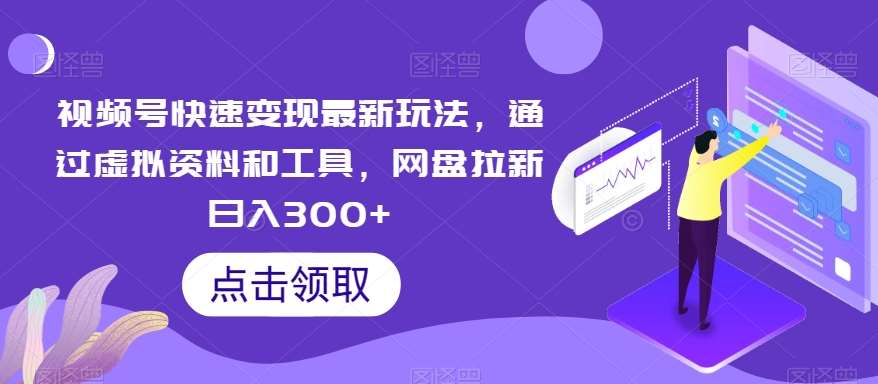 视频号快速变现最新玩法，通过虚拟资料和工具，网盘拉新日入300+【揭秘】-时光论坛