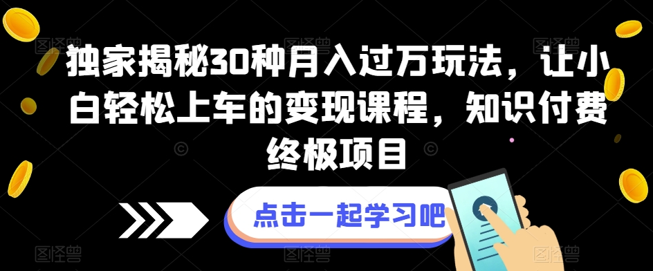 独家揭秘30种月入过万玩法，让小白轻松上车的变现课程，知识付费终极项目【揭秘】-时光论坛