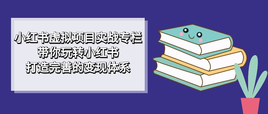 小红书虚拟项目实战专栏，带你玩转小红书，打造完善的变现体系-时光论坛