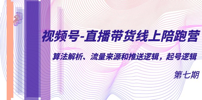 视频号-直播带货线上陪跑营第7期：算法解析、流量来源和推送逻辑，起号逻辑-时光论坛