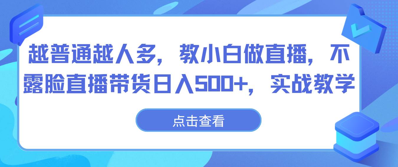 越普通越人多，教小白做直播，不露脸直播带货日入500+，实战教学-时光论坛