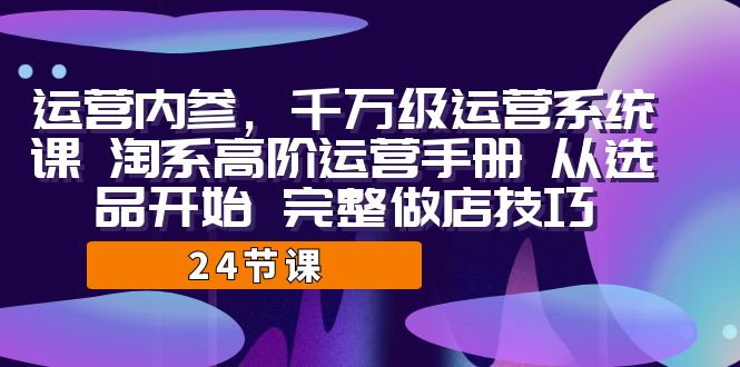 运营·内参 千万级·运营系统课 淘系高阶运营手册 从选品开始 完整做店技巧-时光论坛