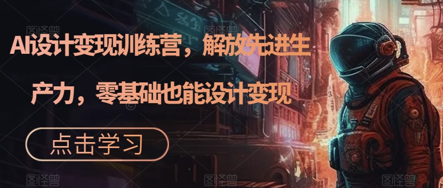 AI设计变现特训营，解放先进生产力，0基础也能设计变现（22节完结）-时光论坛