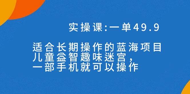 一单49.9长期蓝海项目，儿童益智趣味迷宫，一部-时光论坛