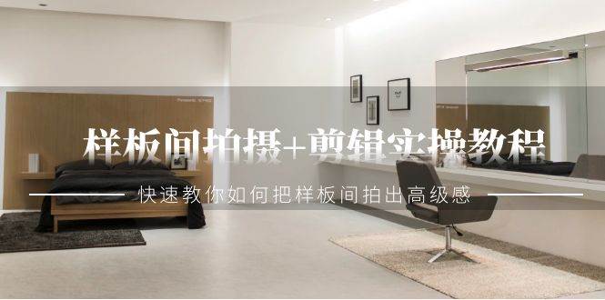 样板间拍摄+剪辑实操教程，快速教你如何把样板间拍出高级感（51节课）-时光论坛
