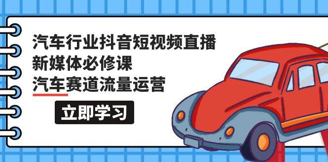 （9741期）汽车行业 抖音短视频-直播新媒体必修课，汽车赛道流量运营（118节课）-时光论坛