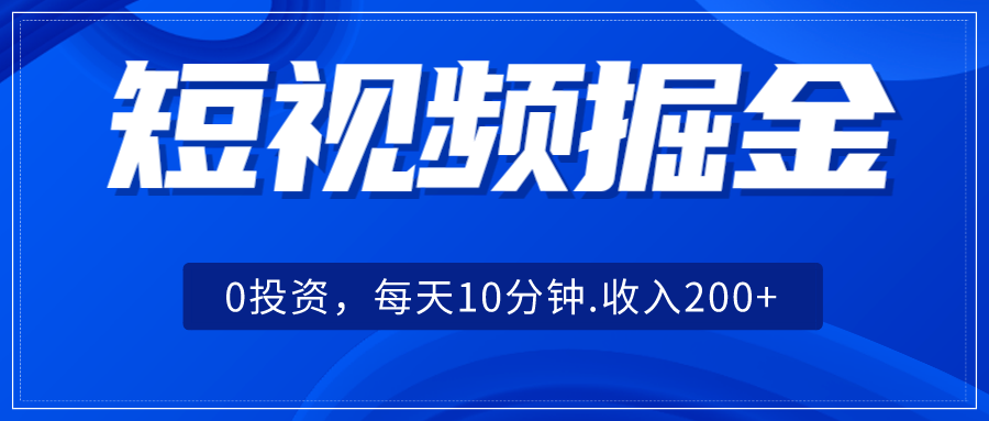 短视频掘金，0投资，每天10分钟，收入200+-时光论坛