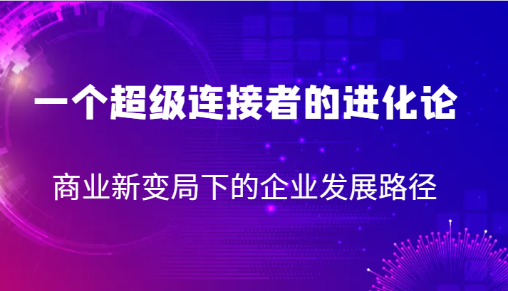 一个超级连接者的进化论 商业新变局下的企业发展路径-时光论坛