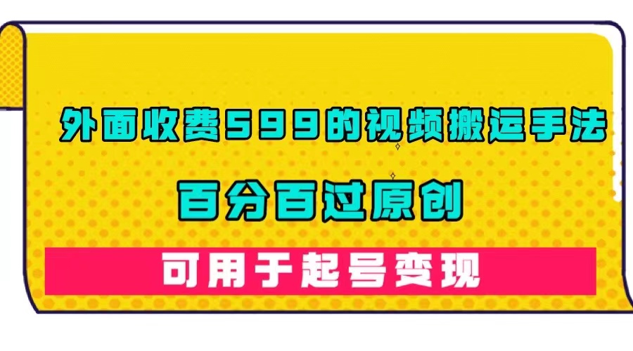 外面收费599的视频搬运手法，百分百过原创，可用起号变现-时光论坛