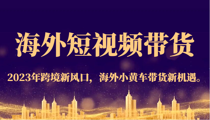 海外短视频带货，2023年跨境新风口，海外小黄车带货新机遇。-时光论坛
