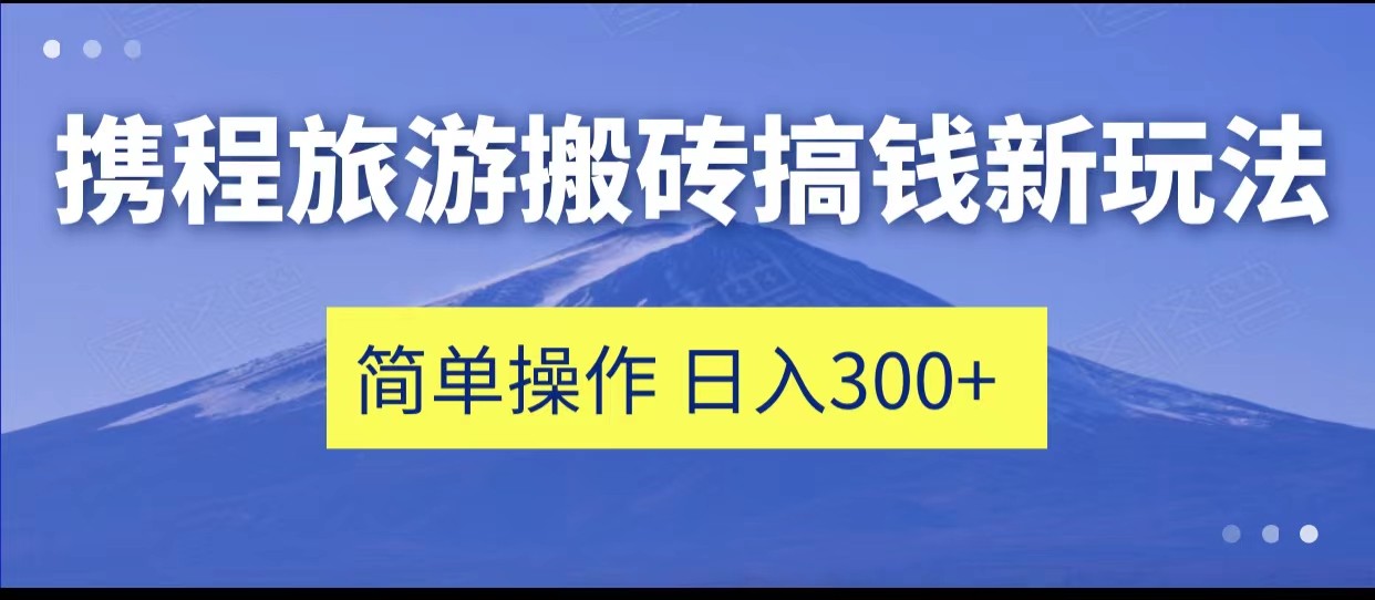 携程旅游搬砖搞钱新玩法，简单操作 单号日撸300+-时光论坛