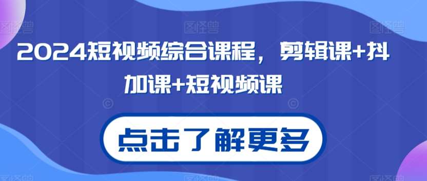2024短视频综合课程，剪辑课+抖加课+短视频课-时光论坛