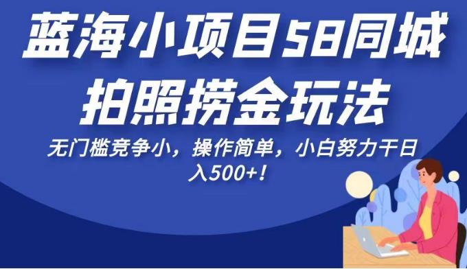 蓝海小项目58同城拍照捞金玩法，无门槛竞争小，操作简单，小白努力干日入500+！【揭秘】-时光论坛