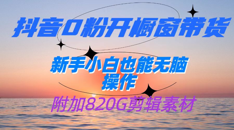 抖音0粉开橱窗带货，日入500+，新手小白也能无脑操作【附加820G剪辑资料】-时光论坛