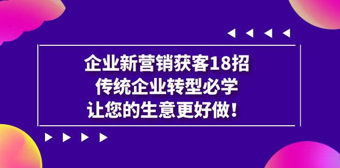 企业·新营销·获客18招，传统企业·转型必学，让您的生意更好做-时光论坛