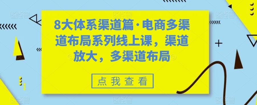 八大体系渠道篇·电商多渠道布局系列线上课，渠道放大，多渠道布局-时光论坛