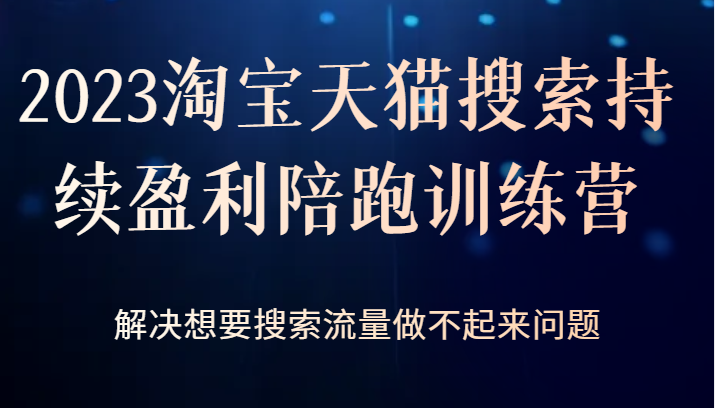 2023淘宝天猫搜索持续盈利陪跑训练营，解决想要搜索流量做不起来问题-时光论坛