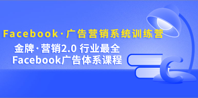 Facebook·广告营销系统训练营：金牌·营销2.0 行业最全Facebook广告·体系-时光论坛