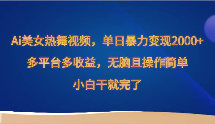 Ai美女热舞视频，单日暴力变现2000+，多平台多收益，无脑且操作简单，小白干就完了-时光论坛
