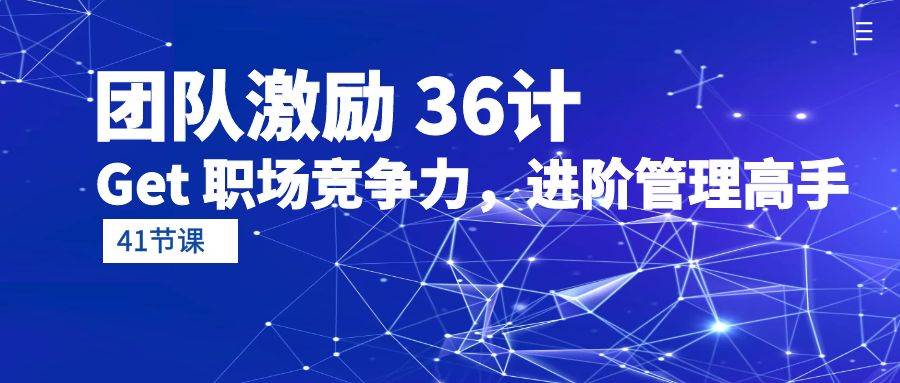 （10033期）团队激励 36计-Get 职场竞争力，进阶管理高手（41节课）-时光论坛