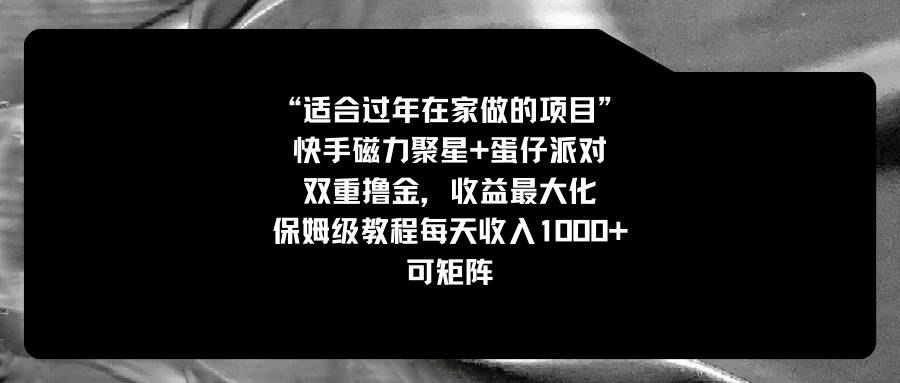 （8797期）适合过年在家做的项目，快手磁力+蛋仔派对，双重撸金，收益最大化 保姆…-时光论坛