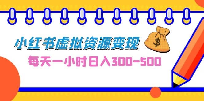 0成本副业项目，每天一小时日入300-500，小红书虚拟资源变现（教程+素材）-时光论坛