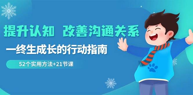 （8838期）提升认知 改善沟通关系，一终生成长的行动指南  52个实用方法+21节课-时光论坛