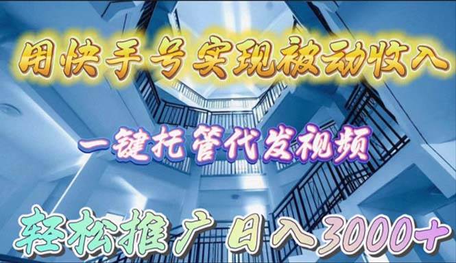 （9860期）用快手号实现被动收入，一键托管代发视频，轻松推广日入3000+-时光论坛