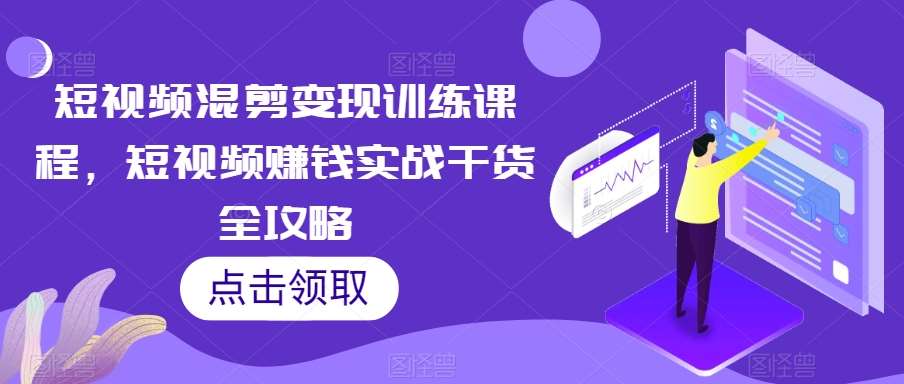 短视频混剪变现训练课程，短视频赚钱实战干货全攻略-时光论坛