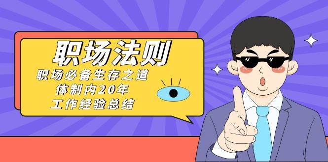 （8557期）《职场 法则》职场必备生存之道，体制内20年 工作经验总结（17节课）-时光论坛