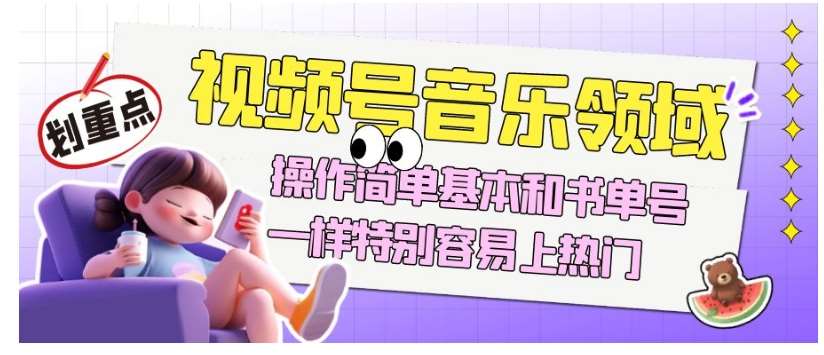 视频号音乐领域项目玩法，操作简单基本和书单号一样，特别容易上热门【揭秘】-时光论坛