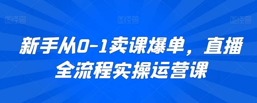 新手从0-1卖课爆单，直播全流程实操运营课-时光论坛