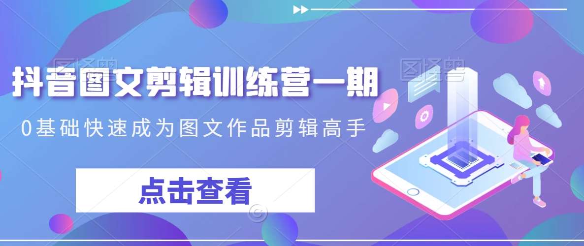 抖音图文剪辑训练营一期，0基础快速成为图文作品剪辑高手-时光论坛