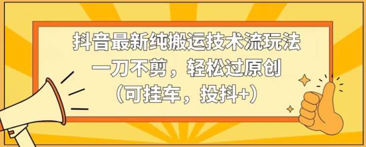 抖音最新纯搬运技术流玩法，一刀不剪，轻松过原创（可挂车，投抖+）【揭秘】-时光论坛